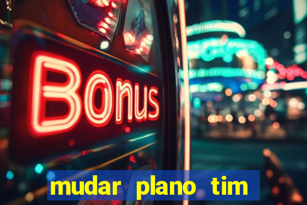 mudar plano tim mais barato